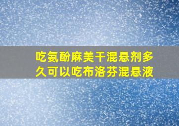 吃氨酚麻美干混悬剂多久可以吃布洛芬混悬液