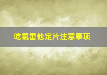 吃氯雷他定片注意事项