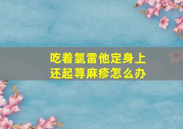 吃着氯雷他定身上还起荨麻疹怎么办