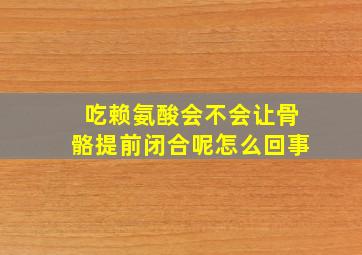 吃赖氨酸会不会让骨骼提前闭合呢怎么回事