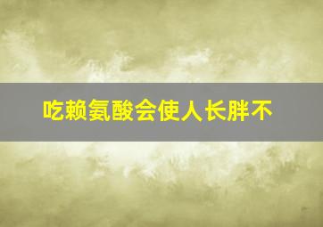 吃赖氨酸会使人长胖不