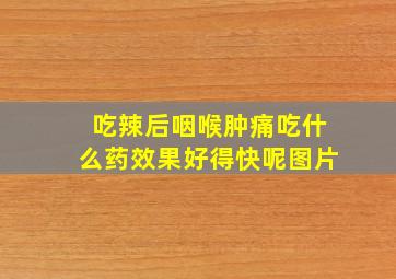 吃辣后咽喉肿痛吃什么药效果好得快呢图片