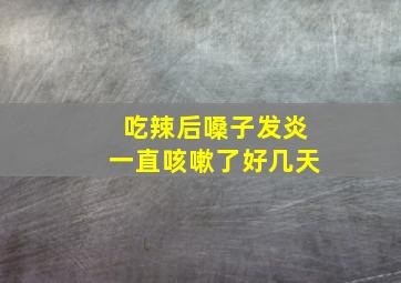 吃辣后嗓子发炎一直咳嗽了好几天