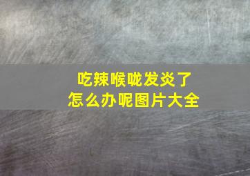 吃辣喉咙发炎了怎么办呢图片大全