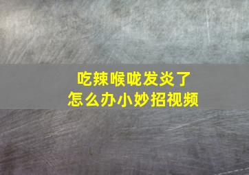 吃辣喉咙发炎了怎么办小妙招视频