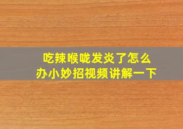 吃辣喉咙发炎了怎么办小妙招视频讲解一下