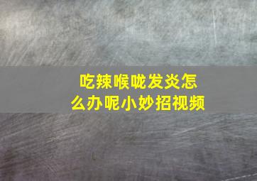 吃辣喉咙发炎怎么办呢小妙招视频