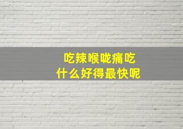 吃辣喉咙痛吃什么好得最快呢