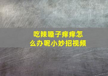 吃辣嗓子痒痒怎么办呢小妙招视频