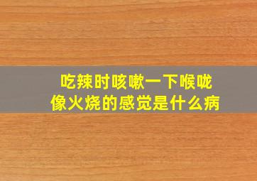 吃辣时咳嗽一下喉咙像火烧的感觉是什么病