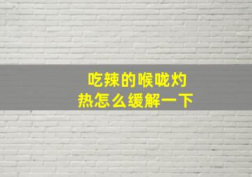 吃辣的喉咙灼热怎么缓解一下