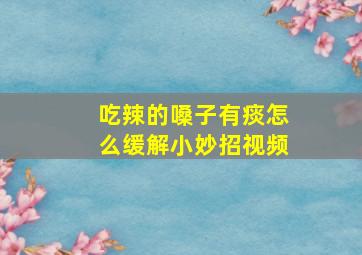 吃辣的嗓子有痰怎么缓解小妙招视频