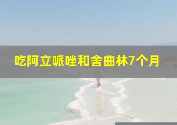 吃阿立哌唑和舍曲林7个月