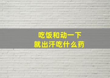 吃饭和动一下就出汗吃什么药