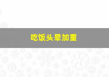 吃饭头晕加重