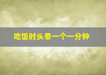 吃饭时头晕一个一分钟