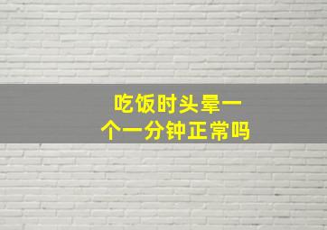 吃饭时头晕一个一分钟正常吗