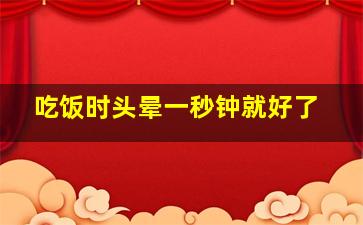 吃饭时头晕一秒钟就好了