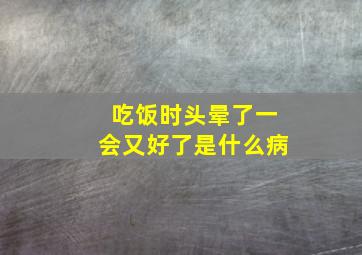 吃饭时头晕了一会又好了是什么病