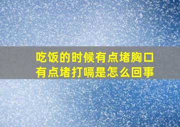 吃饭的时候有点堵胸口有点堵打嗝是怎么回事