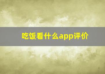 吃饭看什么app评价