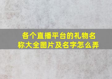 各个直播平台的礼物名称大全图片及名字怎么弄