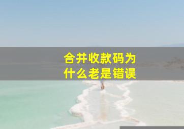 合并收款码为什么老是错误