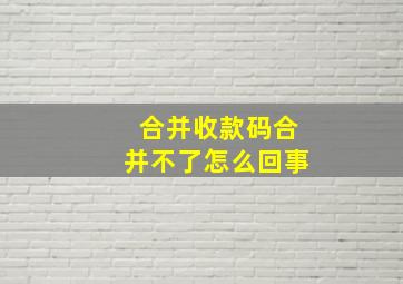 合并收款码合并不了怎么回事