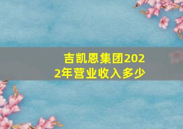 吉凯恩集团2022年营业收入多少