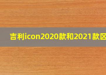 吉利icon2020款和2021款区别