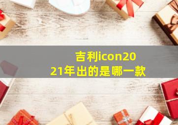 吉利icon2021年出的是哪一款