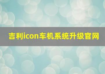 吉利icon车机系统升级官网