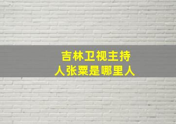 吉林卫视主持人张粟是哪里人