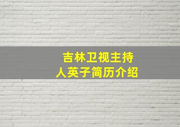 吉林卫视主持人英子简历介绍