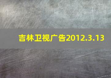 吉林卫视广告2012.3.13