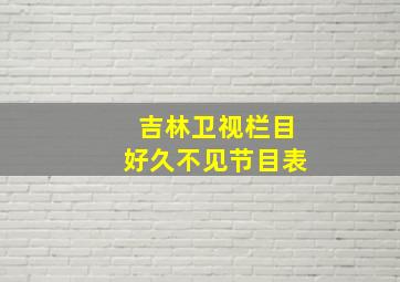 吉林卫视栏目好久不见节目表