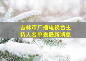 吉林市广播电视台主持人名单表最新消息