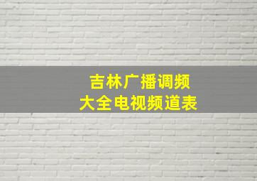 吉林广播调频大全电视频道表