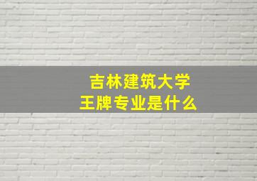 吉林建筑大学王牌专业是什么