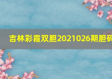 吉林彩霞双胆2021026期胆码