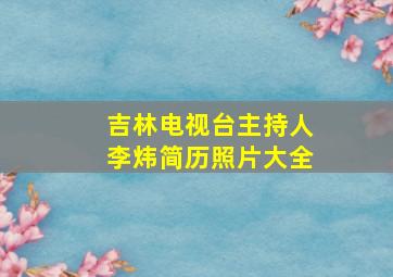 吉林电视台主持人李炜简历照片大全