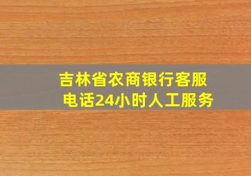 吉林省农商银行客服电话24小时人工服务