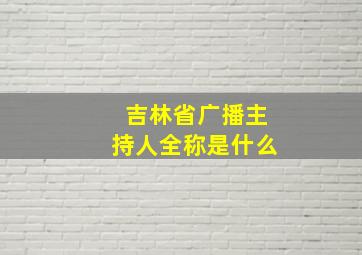 吉林省广播主持人全称是什么