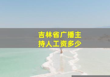 吉林省广播主持人工资多少