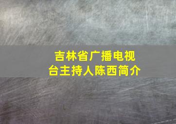 吉林省广播电视台主持人陈西简介