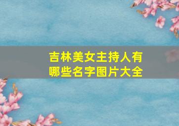 吉林美女主持人有哪些名字图片大全