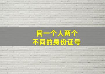 同一个人两个不同的身份证号