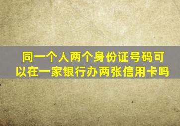 同一个人两个身份证号码可以在一家银行办两张信用卡吗