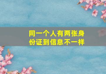 同一个人有两张身份证到信息不一样