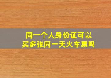 同一个人身份证可以买多张同一天火车票吗